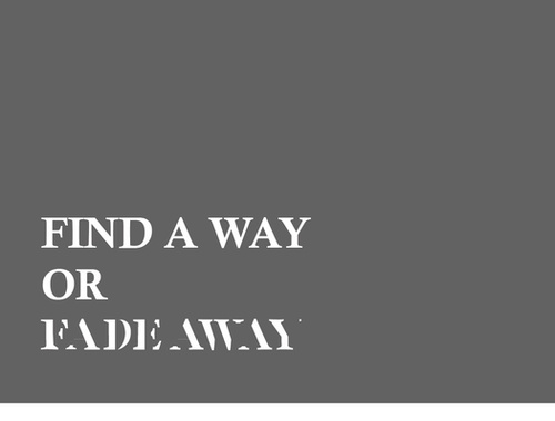Find A Way Or Fade Away